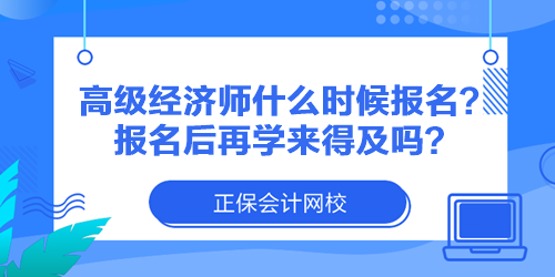 高级经济师什么时候报名？报名后再学来得及吗？