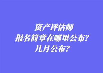 资产评估师报名简章在哪里公布？几月公布？