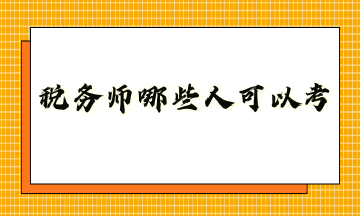 税务师哪些人可以考？