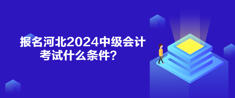 报名河北2024中级会计考试什么条件？