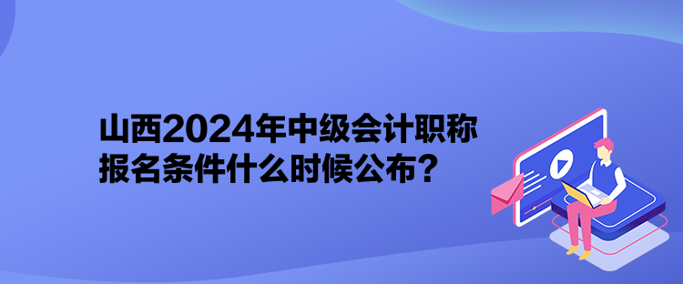 山西2024年中级会计职称报名条件什么时候公布？