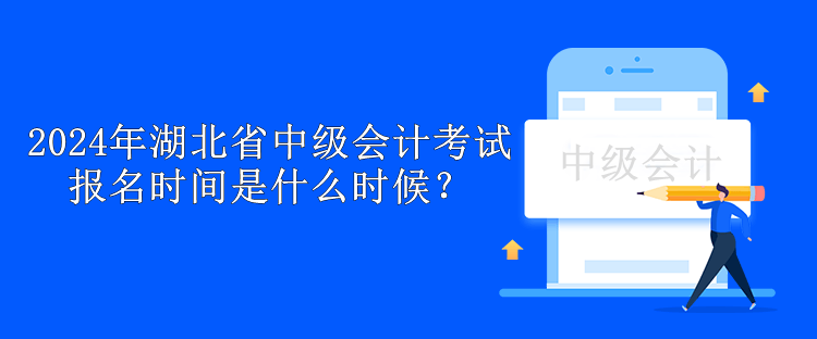 2024年湖北省中级会计考试报名时间是什么时候？