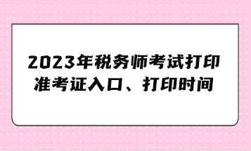 2023年税务师考试打印准考证入口、准考证打印时间