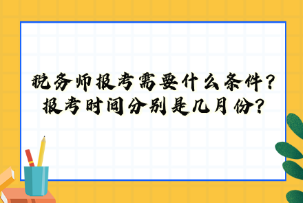 税务师报考需要什么条件？报考时间分别是几月份？