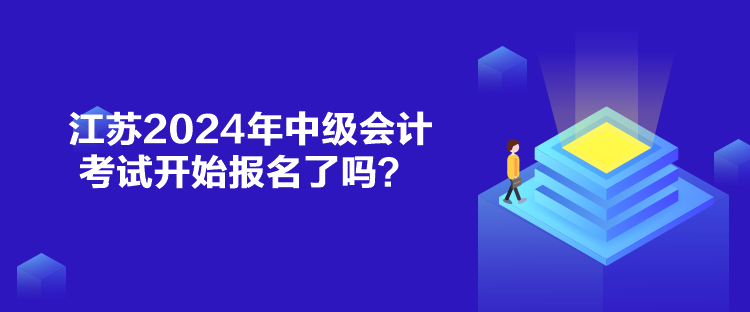 江苏2024年中级会计考试开始报名了吗？