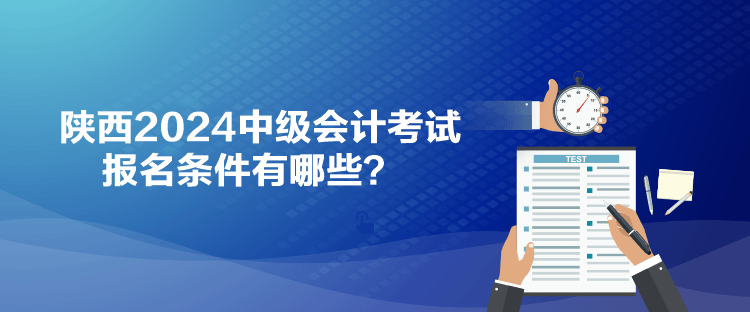 陕西2024中级会计考试报名条件有哪些？