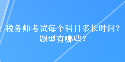 税务师考试每个科目多长时间？题型有哪些？