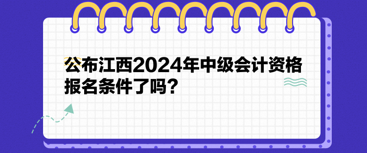 公布江西2024年中级会计资格报名条件了吗？