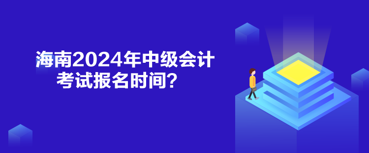 海南2024年中级会计考试报名时间？