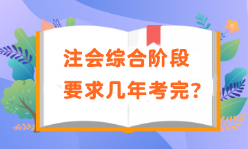 注会综合阶段要求几年考完？