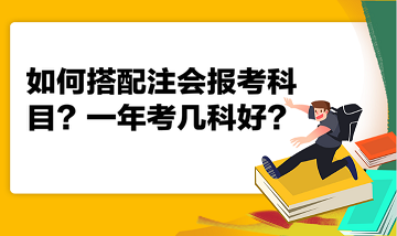 如何搭配注会报考科目？一年考几科好？