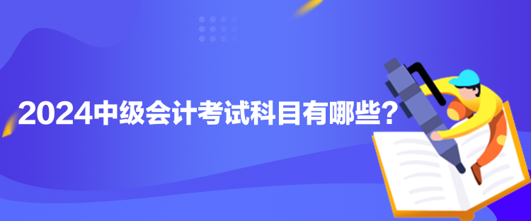 2024中级会计考试科目有哪些？