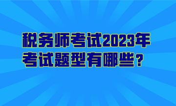 税务师考试2023年考试题型有哪些？