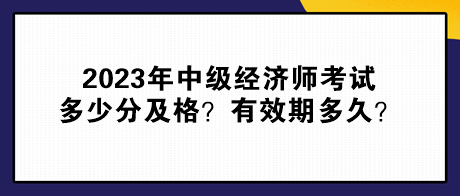 2023年中级经济师考试多少分及格？有效期多久？