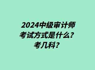 2024中级审计师考试方式是什么？考几科？