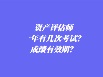 资产评估师一年有几次考试？成绩有效期？