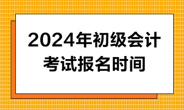 2024年初级会计报名时间