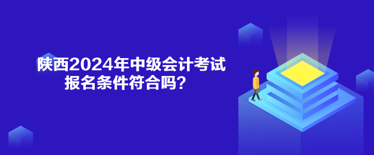 陕西2024年中级会计考试报名条件符合吗？