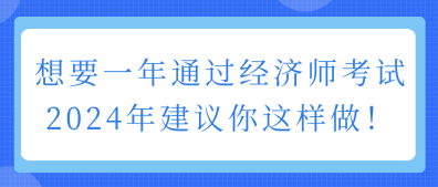 想要一年通过经济师考试 2024年建议你这样做！