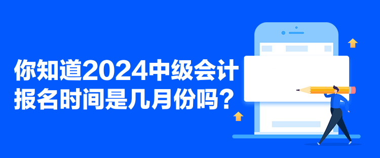 你知道2024中级会计报名时间是几月份吗？