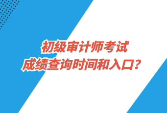 初级审计师考试成绩查询时间和入口？