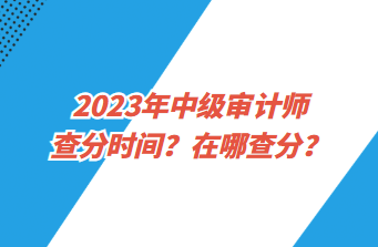 2023年中级审计师查分时间？在哪查分？