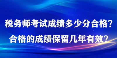 税务师考试成绩多少分合格？合格的成绩保留几年有效？