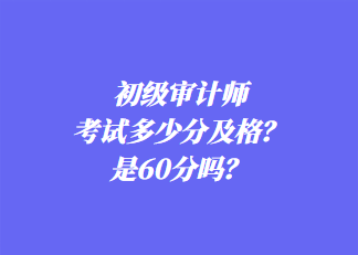 初级审计师考试多少分及格？是60分吗？