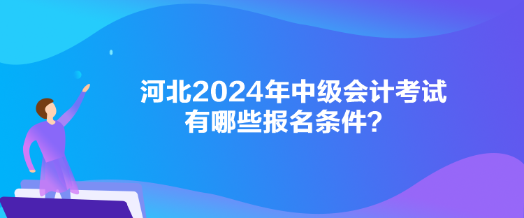 河北2024年中级会计考试有哪些报名条件？