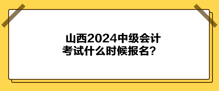 山西2024中级会计考试什么时候报名？