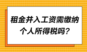 租金并入工资需要缴纳个人所得税吗？