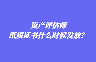 资产评估师纸质证书什么时候发放？