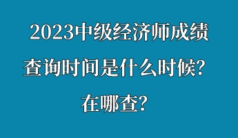 2023中级经济师成绩查询时间是什么时候？在哪查？