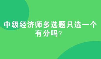 中级经济师多选题只选一个有分吗？举例说明！