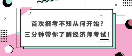 首次报考不知从何开始？三分钟带你了解经济师考试！