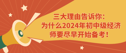 三大理由告诉你：为什么2024年初中级经济师要尽早开始备考！