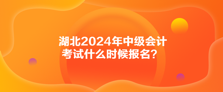 湖北2024年中级会计考试什么时候报名？