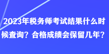 2023年税务师考试结果什么时候查询？合格成绩会保留几年？