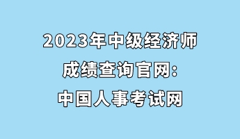 2023年中级经济师成绩查询官网_中国人事考试网