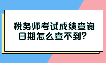 税务师考试成绩查询日期怎么查不到？