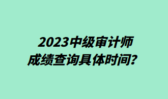 2023中级审计师成绩查询具体时间？