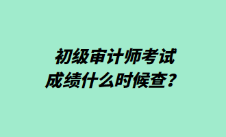 初级审计师考试成绩什么时候查？