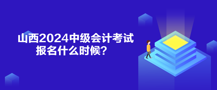 山西2024中级会计考试报名什么时候？