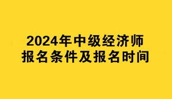 2024年中级经济师报名条件及报名时间