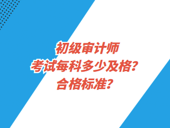 初级审计师考试每科多少及格？合格标准？