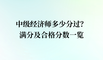 中级经济师多少分过？满分及合格分数一览