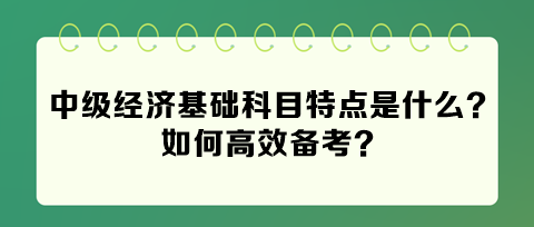 2024年中级经济基础科目特点是什么？如何高效备考？