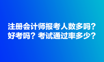 注册会计师报考人数多吗？好考吗？考试通过率多少？