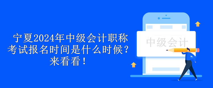 宁夏2024年中级会计职称考试报名时间是什么时候？来看看！