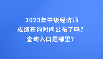 2023年中级经济师成绩查询时间公布了吗？查询入口是哪里？